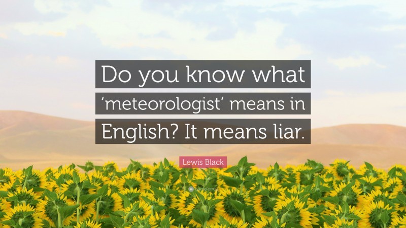 Lewis Black Quote: “Do you know what ‘meteorologist’ means in English? It means liar.”