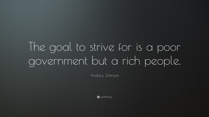 Andrew Johnson Quote: “The goal to strive for is a poor government but a rich people.”