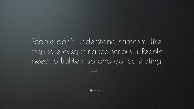 Daniel Johns Quote: “People don’t understand sarcasm, like, they take everything too seriously. People need to lighten up and go ice skating.”