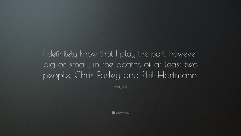 Andy Dick Quote: “I definitely know that I play the part, however big or small, in the deaths of at least two people, Chris Farley and Phil Hartmann.”