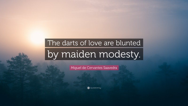Miguel de Cervantes Saavedra Quote: “The darts of love are blunted by maiden modesty.”