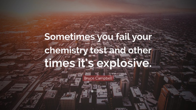 Bruce Campbell Quote: “Sometimes you fail your chemistry test and other times it’s explosive.”