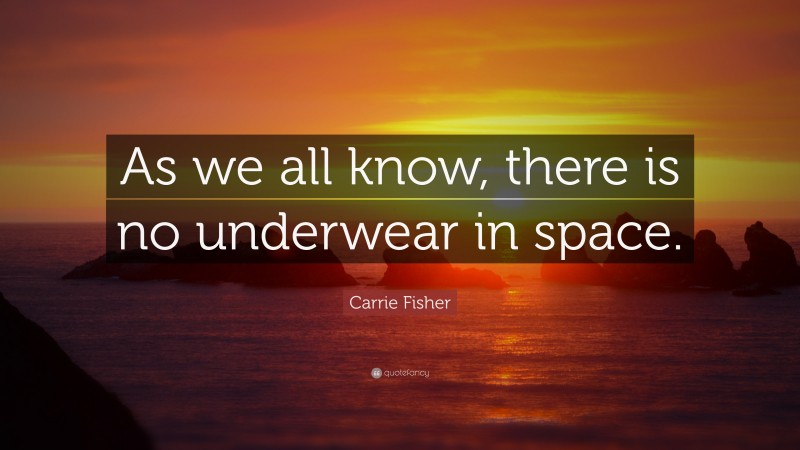 Carrie Fisher Quote: “As we all know, there is no underwear in space.”