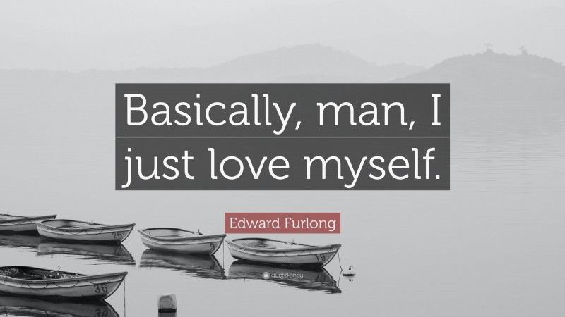 Edward Furlong Quote: “Basically, man, I just love myself.”