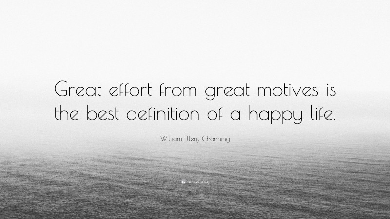 William Ellery Channing Quote: “Great effort from great motives is the best definition of a happy life.”