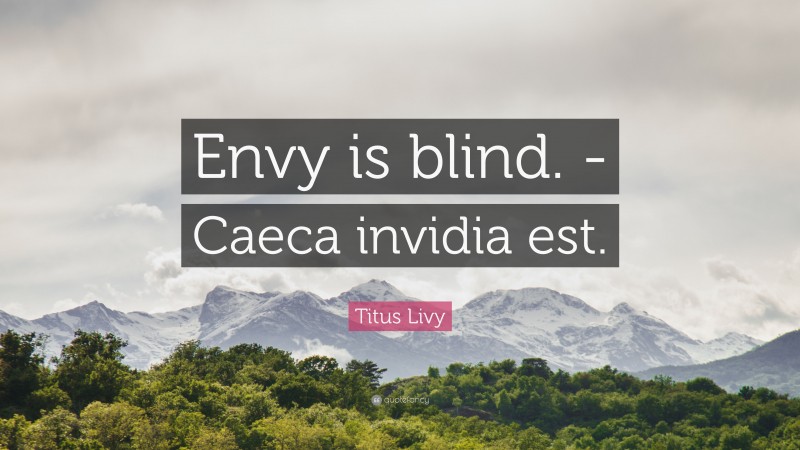 Titus Livy Quote: “Envy is blind. -Caeca invidia est.”