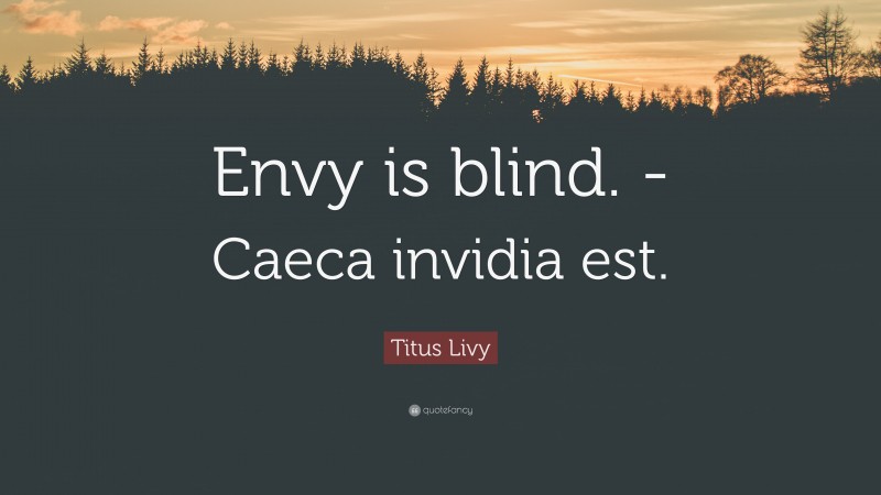 Titus Livy Quote: “Envy is blind. -Caeca invidia est.”
