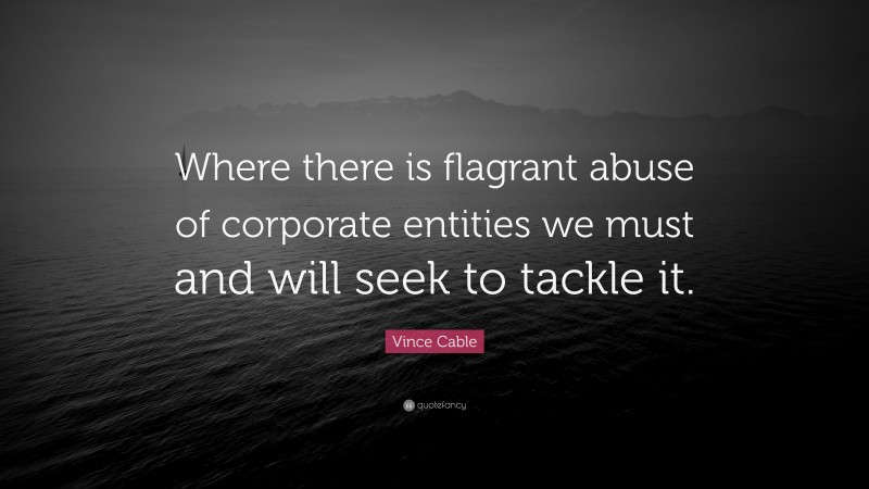 Vince Cable Quote: “Where there is flagrant abuse of corporate entities we must and will seek to tackle it.”