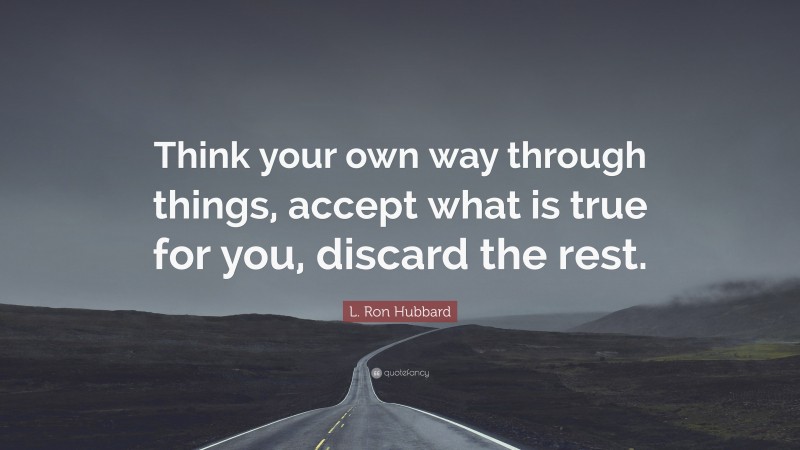 L. Ron Hubbard Quote: “Think your own way through things, accept what is true for you, discard the rest.”