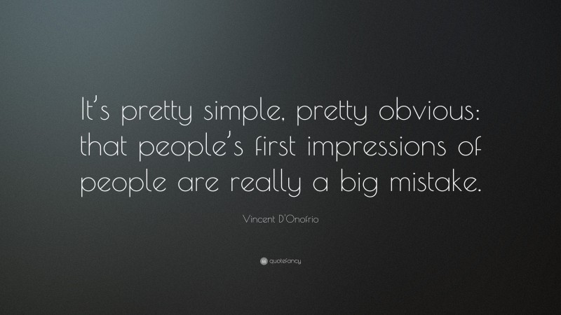 Vincent D'Onofrio Quote: “It’s pretty simple, pretty obvious: that people’s first impressions of people are really a big mistake.”