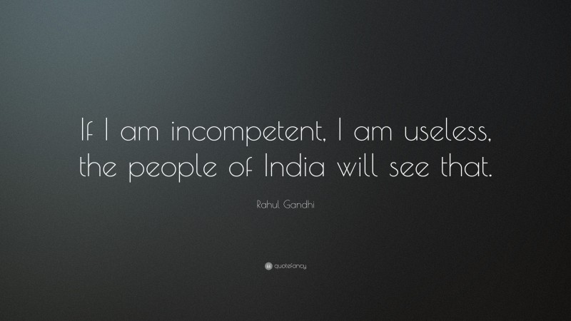Rahul Gandhi Quote: “If I am incompetent, I am useless, the people of India will see that.”