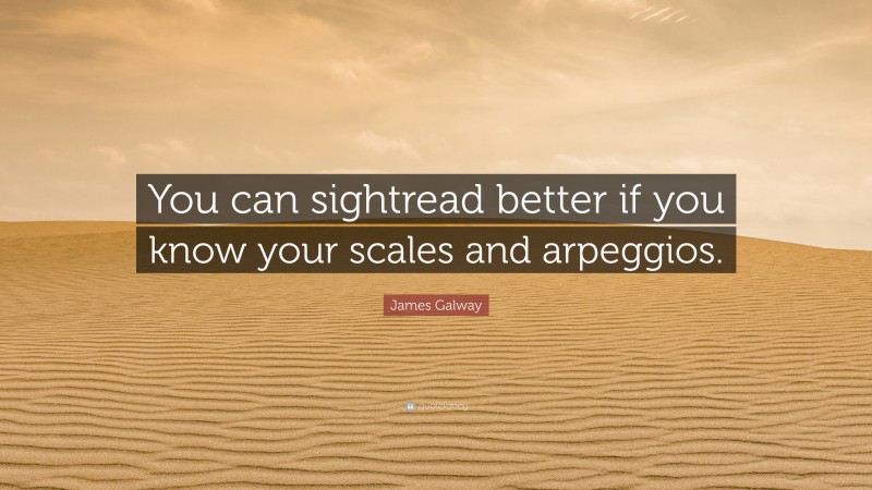 James Galway Quote: “You can sightread better if you know your scales and arpeggios.”