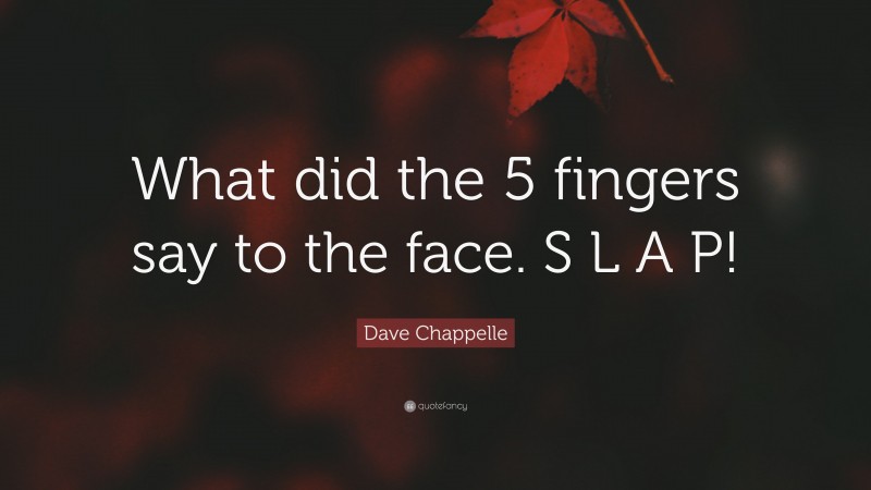 Dave Chappelle Quote: “What did the 5 fingers say to the face. S L A P!”