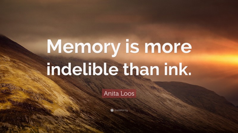 Anita Loos Quote: “Memory is more indelible than ink.”