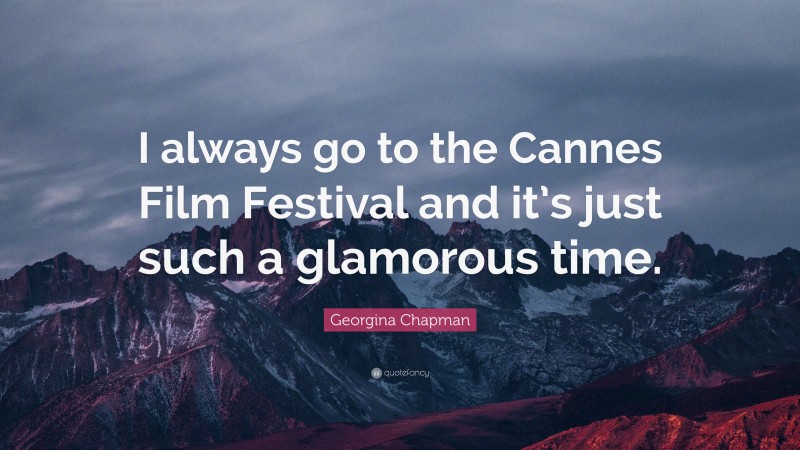 Georgina Chapman Quote: “I always go to the Cannes Film Festival and it’s just such a glamorous time.”