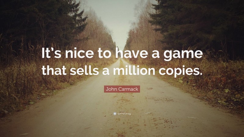 John Carmack Quote: “It’s nice to have a game that sells a million copies.”