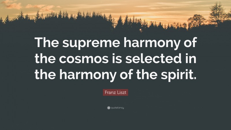Franz Liszt Quote: “The supreme harmony of the cosmos is selected in the harmony of the spirit.”
