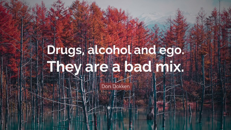 Don Dokken Quote: “Drugs, alcohol and ego. They are a bad mix.”