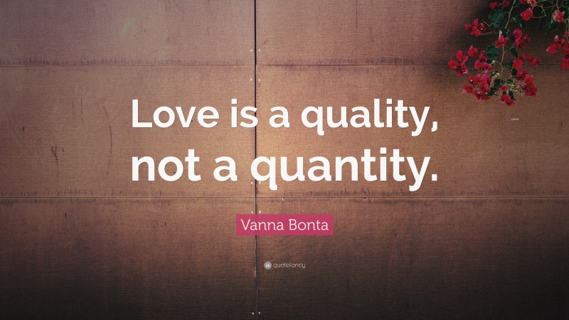 Vanna Bonta Quote: “Love is a quality, not a quantity.”