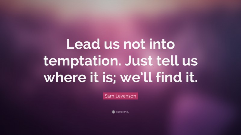 Sam Levenson Quote: “Lead us not into temptation. Just tell us where it is; we’ll find it.”