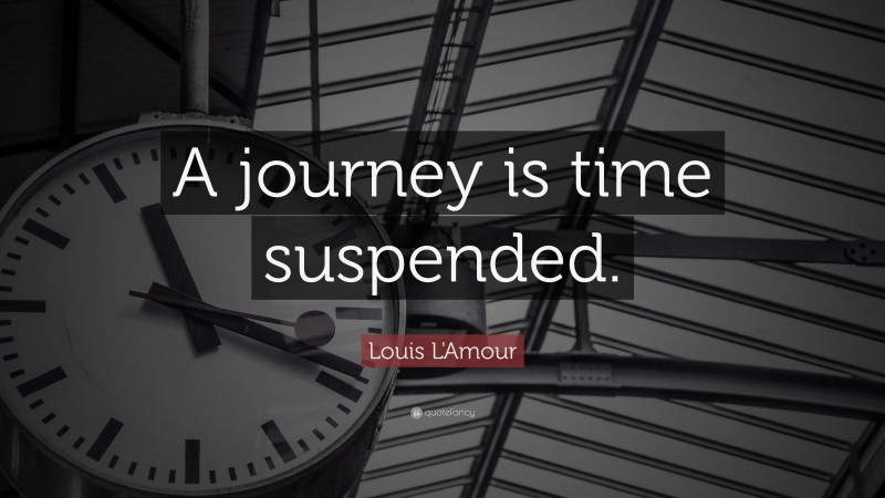 Louis L'Amour Quote: “A journey is time suspended.”