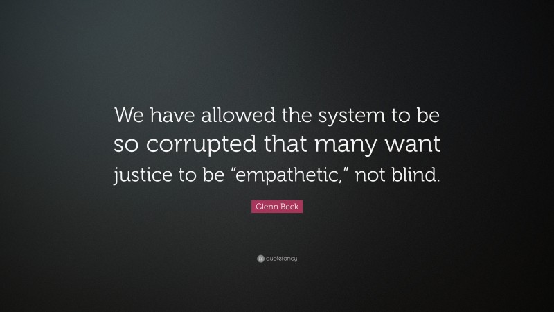 Glenn Beck Quote: “We have allowed the system to be so corrupted that many want justice to be “empathetic,” not blind.”