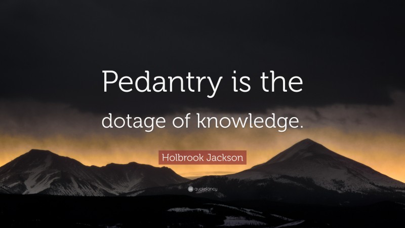 Holbrook Jackson Quote: “Pedantry is the dotage of knowledge.”