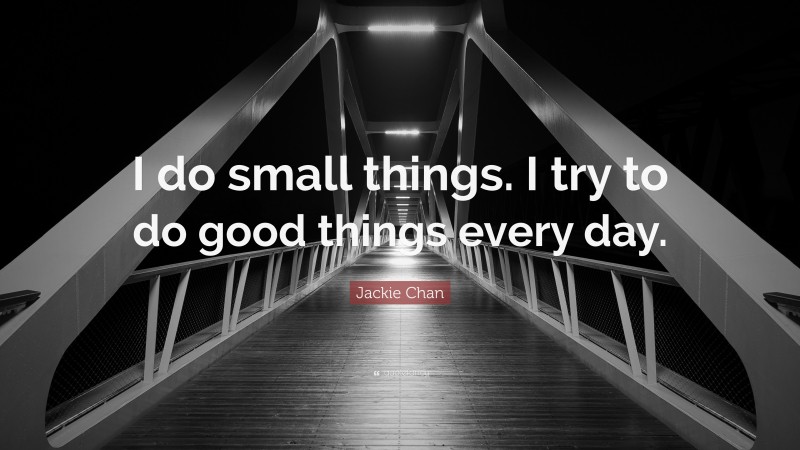 Jackie Chan Quote: “I do small things. I try to do good things every day.”