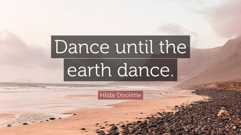 Hilda Doolittle Quote: “Dance until the earth dance.”