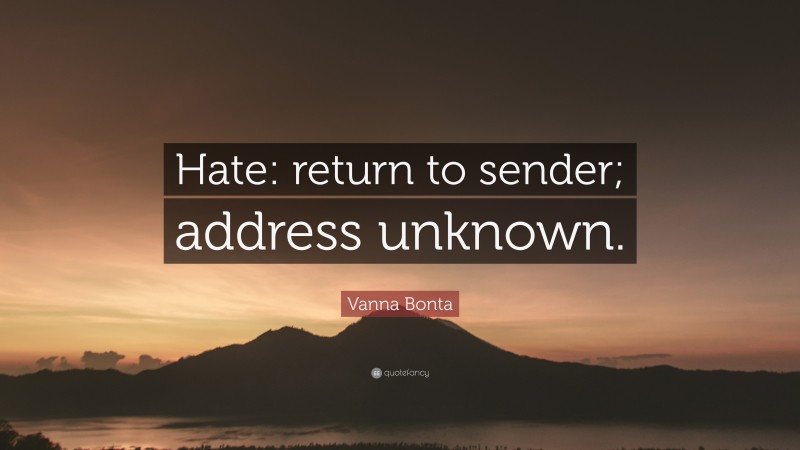 Vanna Bonta Quote: “Hate: return to sender; address unknown.”