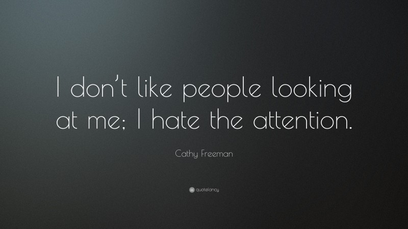 Cathy Freeman Quote: “I don’t like people looking at me; I hate the attention.”