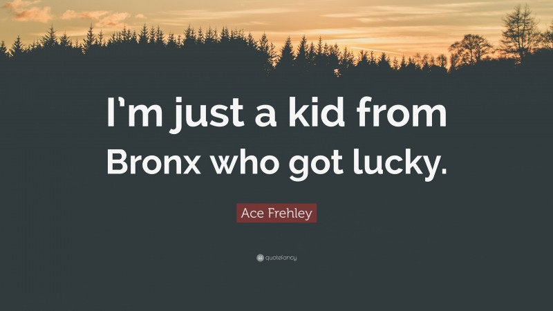 Ace Frehley Quote: “I’m just a kid from Bronx who got lucky.”