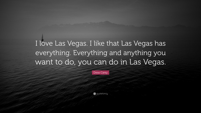 Drew Carey Quote: “I love Las Vegas. I like that Las Vegas has everything. Everything and anything you want to do, you can do in Las Vegas.”