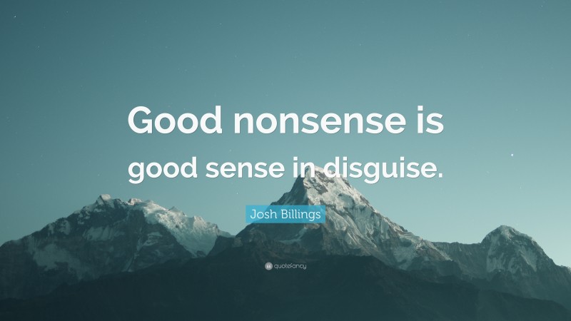 Josh Billings Quote: “Good nonsense is good sense in disguise.”