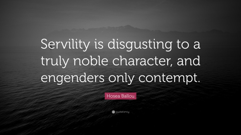 Hosea Ballou Quote: “Servility is disgusting to a truly noble character, and engenders only contempt.”