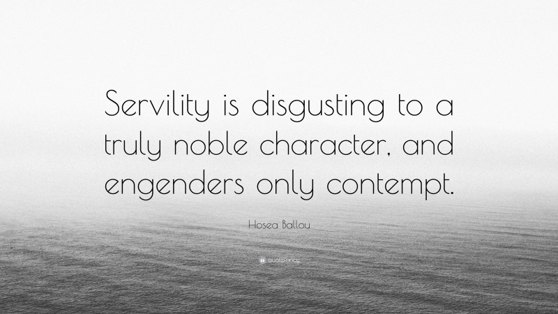 Hosea Ballou Quote: “Servility is disgusting to a truly noble character, and engenders only contempt.”