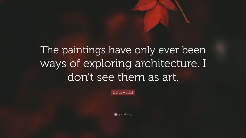 Zaha Hadid Quote: “The paintings have only ever been ways of exploring architecture. I don’t see them as art.”