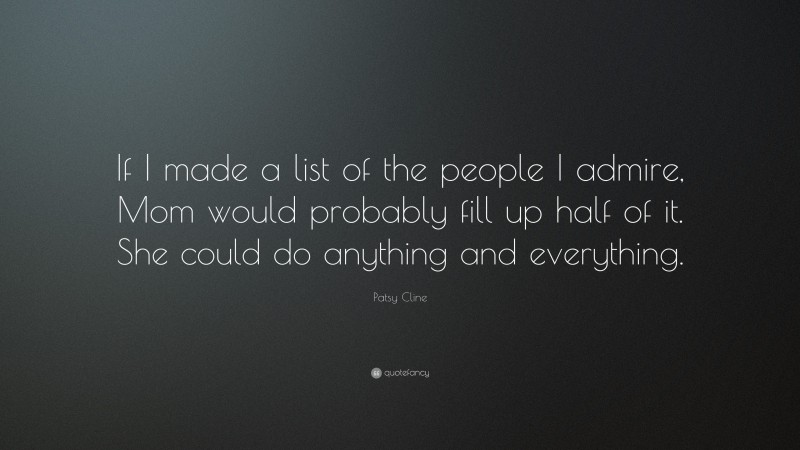 Patsy Cline Quote: “If I made a list of the people I admire, Mom would probably fill up half of it. She could do anything and everything.”