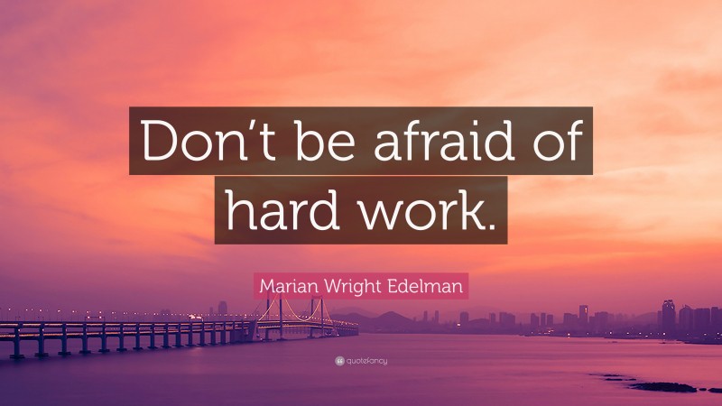 Marian Wright Edelman Quote: “Don’t be afraid of hard work.”