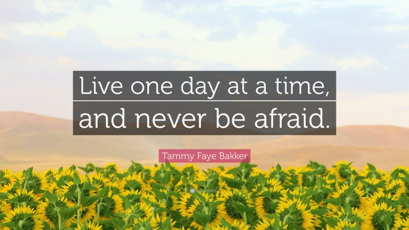 Tammy Faye Bakker Quote: “Live one day at a time, and never be afraid.”