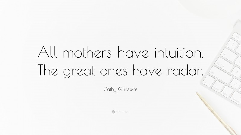 Cathy Guisewite Quote: “All mothers have intuition. The great ones have radar.”