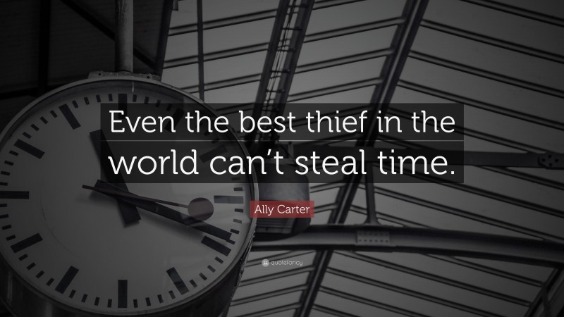 Ally Carter Quote: “Even the best thief in the world can’t steal time.”