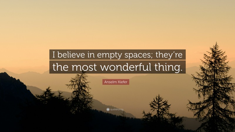 Anselm Kiefer Quote: “I believe in empty spaces; they’re the most wonderful thing.”