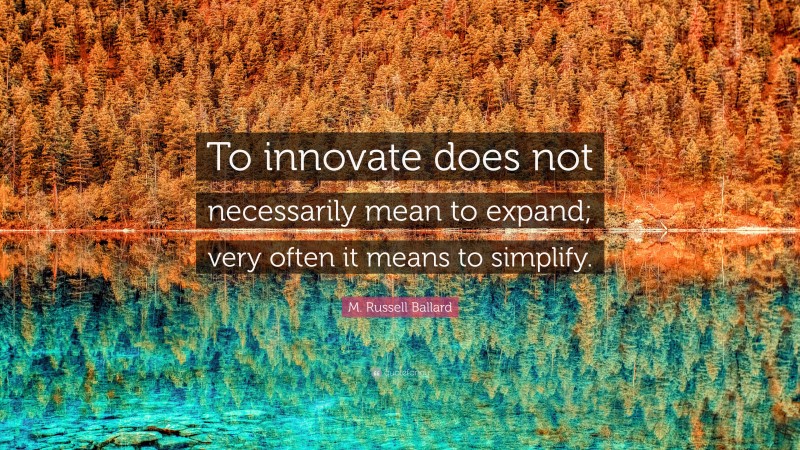 M. Russell Ballard Quote: “To innovate does not necessarily mean to expand; very often it means to simplify.”