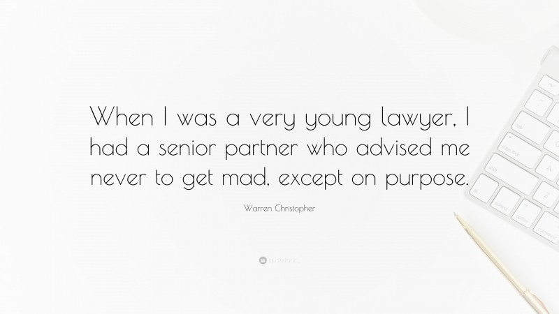 Warren Christopher Quote: “When I was a very young lawyer, I had a senior partner who advised me never to get mad, except on purpose.”