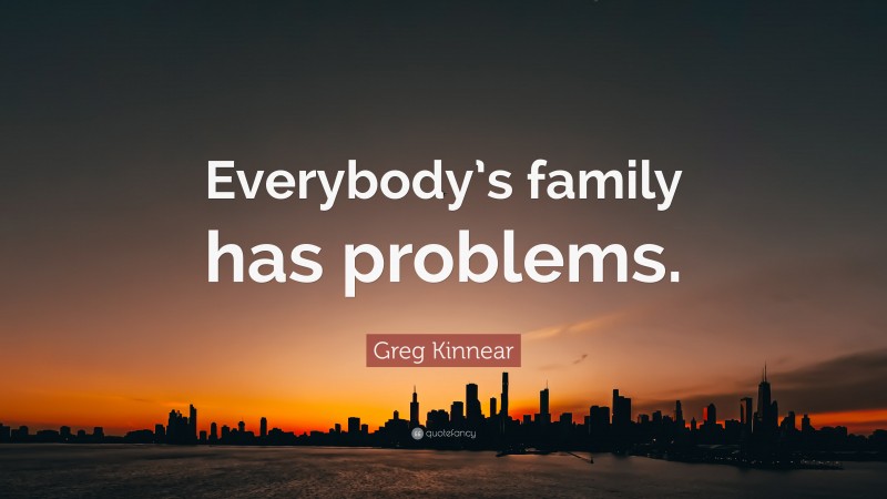 Greg Kinnear Quote: “Everybody’s family has problems.”