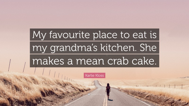 Karlie Kloss Quote: “My favourite place to eat is my grandma’s kitchen. She makes a mean crab cake.”