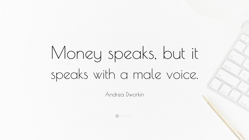 Andrea Dworkin Quote: “Money speaks, but it speaks with a male voice.”