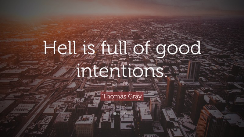 Thomas Gray Quote: “Hell is full of good intentions.”