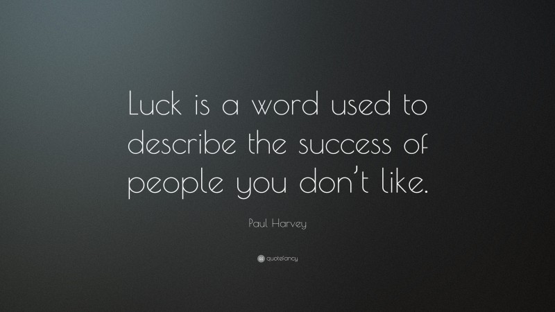 Paul Harvey Quote: “Luck is a word used to describe the success of people you don’t like.”